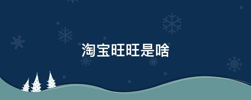淘宝旺旺是啥 淘宝旺旺是啥?