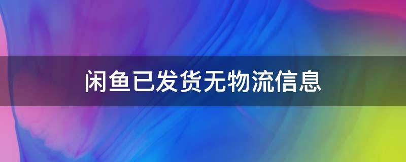 闲鱼已发货无物流信息（闲鱼已发货无物流信息申请退款）