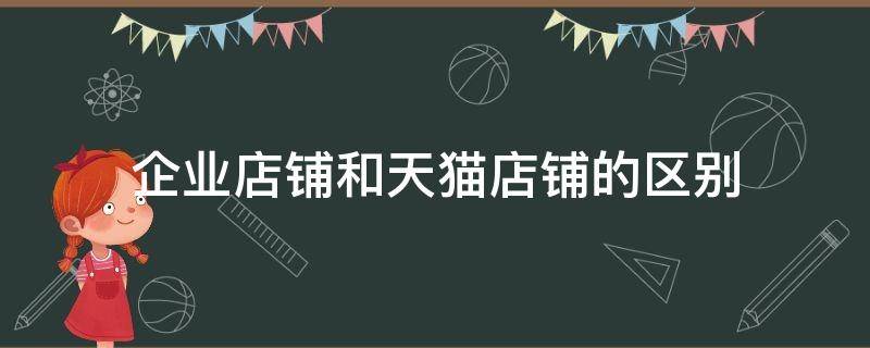 企业店铺和天猫店铺的区别 淘宝天猫店和企业店有什么区别