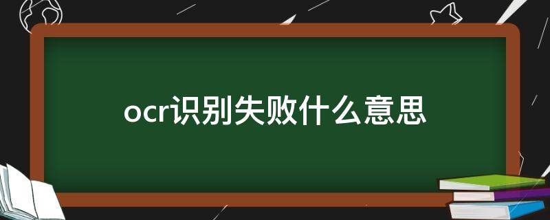 ocr识别失败什么意思 ocr识别失败是怎么回事