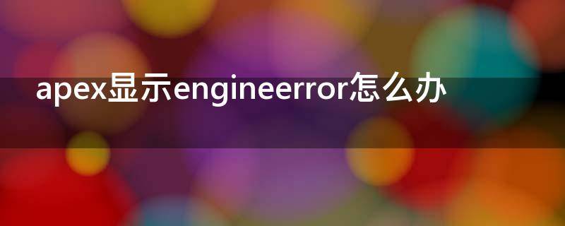 apex显示engineerror怎么办（网吧APEX显示EngineError怎么办）