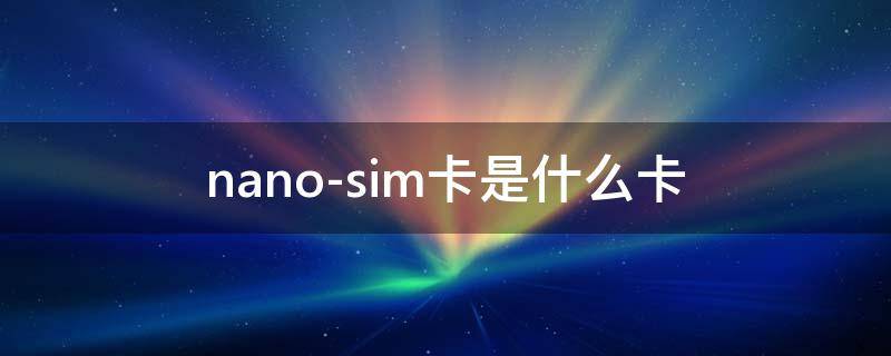 nano-sim卡是什么卡 nano卡是什么卡?