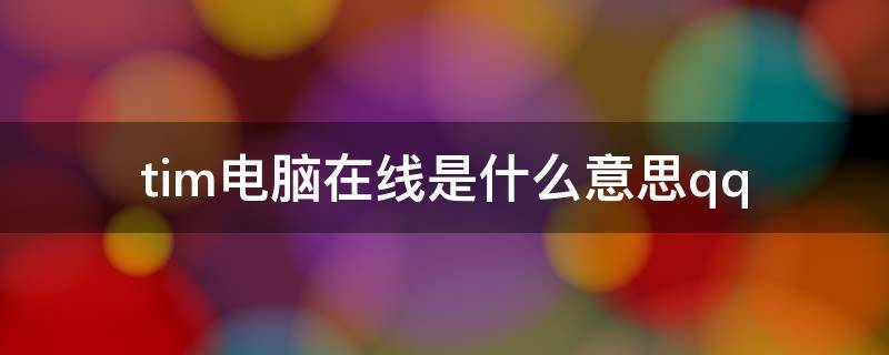 tim电脑在线是什么意思qq（tim在线是什么意思?）