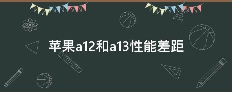 苹果a12和a13性能差距 苹果a13处理器
