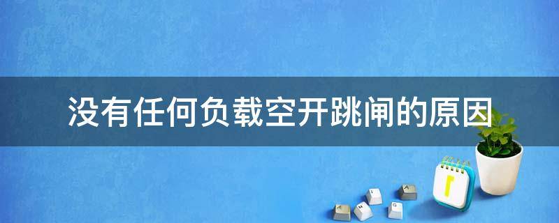 没有任何负载空开跳闸的原因 没过载空开也会跳闸是怎么回事?