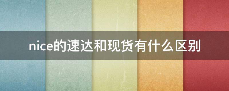 nice的速达和现货有什么区别（nice速达跟现货有什么区别）