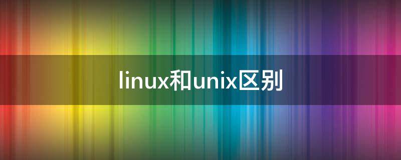 linux和unix区别 linux和unix区别和华为鸿蒙