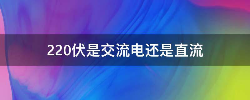 220伏是交流电还是直流 220伏直流与220伏交流电区别