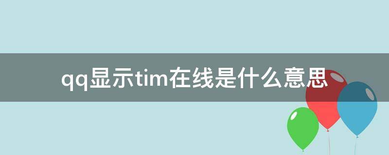 qq显示tim在线是什么意思（qq上显示tim在线是啥意思）