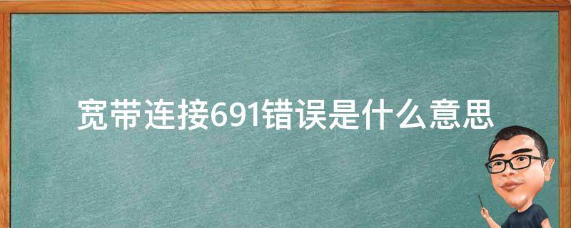 宽带连接691错误是什么意思（宽带连接出现错误691是什么意思）
