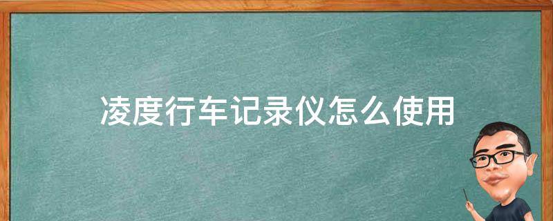 凌度行车记录仪怎么使用（凌度行车记录仪怎么使用电子狗）