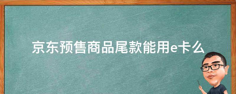 京东预售商品尾款能用e卡么 京东预售商品尾款可以用e卡吗