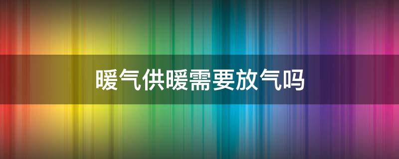 暖气供暖需要放气吗 供暖时暖气用放气吗