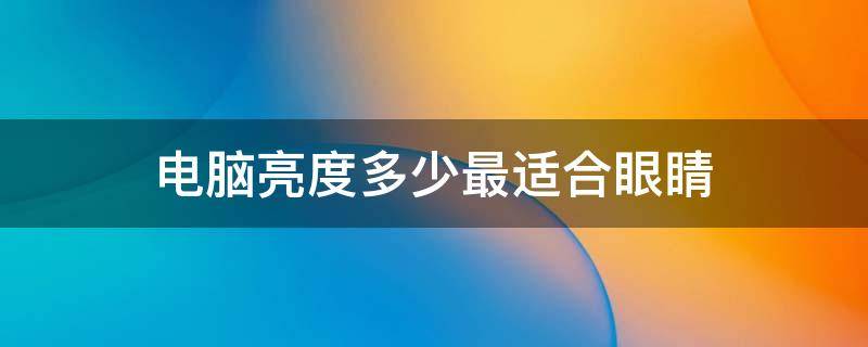 电脑亮度多少最适合眼睛 笔记本电脑亮度多少最适合眼睛