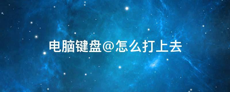 电脑键盘@怎么打上去 笔记本电脑键盘@怎么打上去