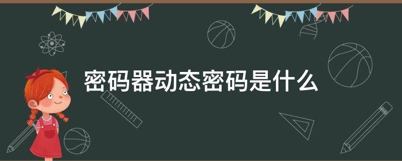 密码器动态密码是什么 密码器上面的动态密码