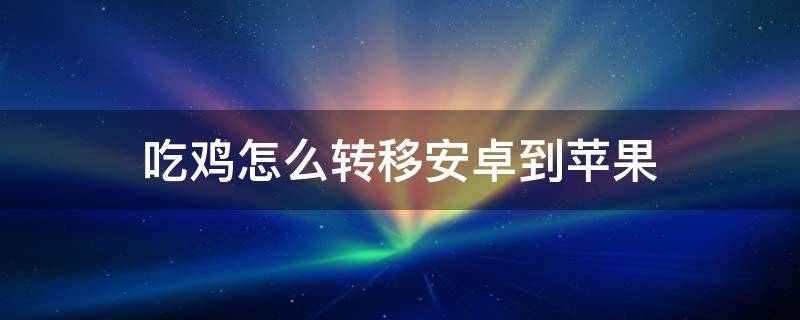 吃鸡怎么转移安卓到苹果（安卓吃鸡怎么转移到苹果手机）