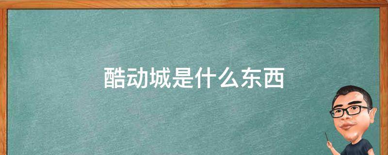 酷动城是什么东西（酷动城百度百科）
