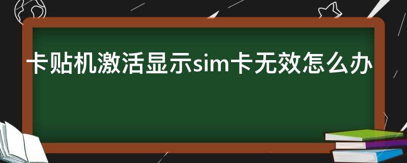 卡贴机激活显示sim卡无效怎么办 卡贴机激活显示sim卡无效怎么办超雪