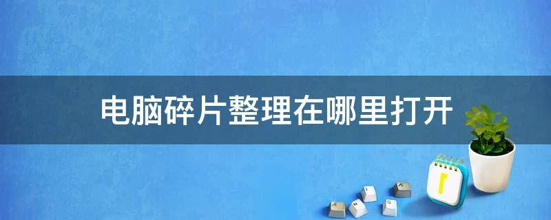 电脑碎片整理在哪里打开（电脑碎片整理怎么操作）