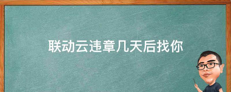 联动云违章几天后找你（联动云违章一个月才通知我）