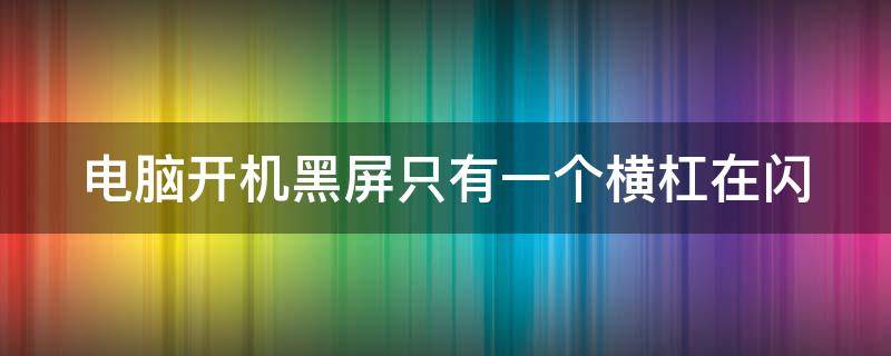 电脑开机黑屏只有一个横杠在闪 电脑开机黑屏只有一个横杠在闪f8没用