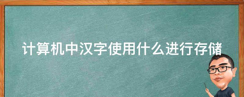 计算机中汉字使用什么进行存储（计算机中汉字使用什么进行存储编码）