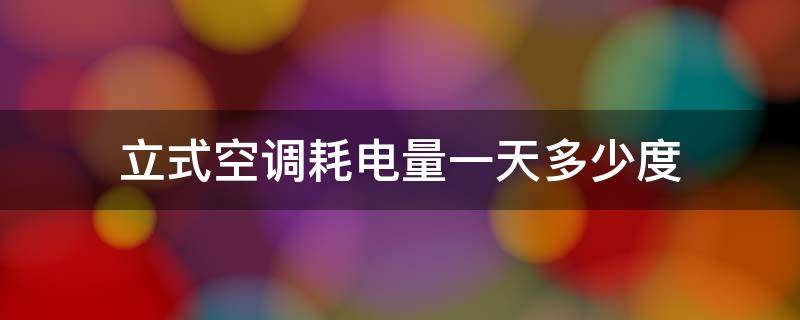 立式空调耗电量一天多少度（立式空调用电量一天用多少）