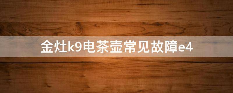 金灶k9电茶壶常见故障e4（金灶k9电茶壶常见故障e4修理视频）