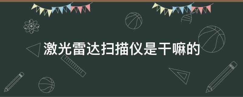 激光雷达扫描仪是干嘛的（激光雷达扫描仪有啥用）