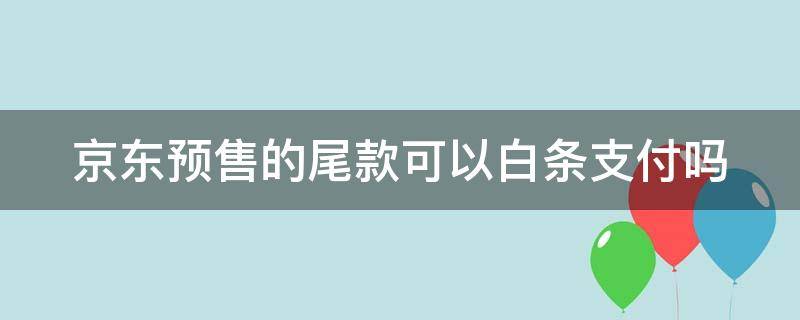 京东预售的尾款可以白条支付吗 京东预售的尾款可以白条支付吗安全吗