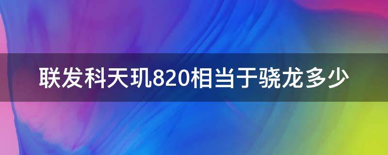 联发科天玑820相当于骁龙多少（联发科天玑820和麒麟820）