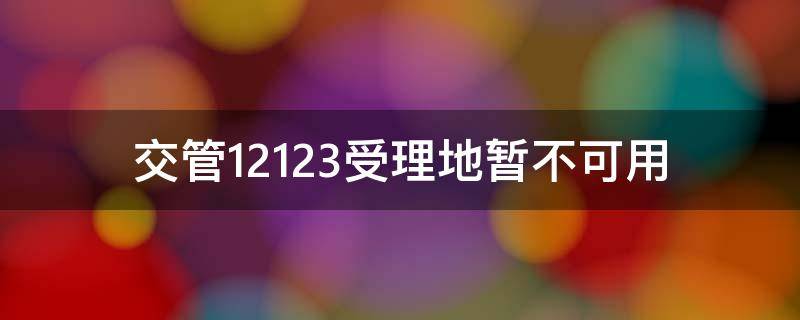 交管12123受理地暂不可用 交管12123暂时不可用