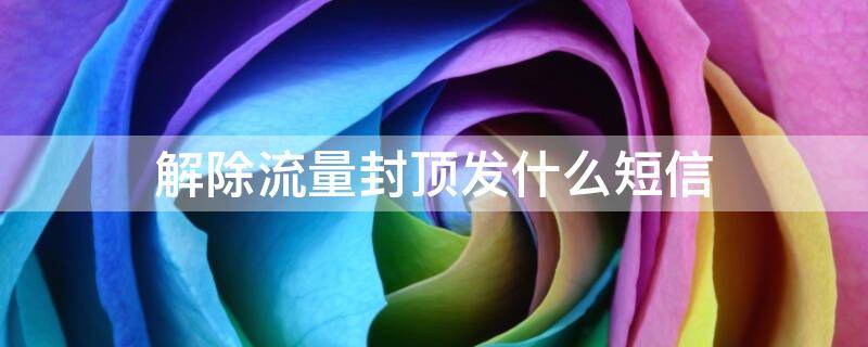 解除流量封顶发什么短信（取消流量封顶联通短信）