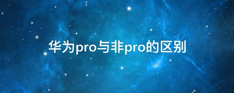 华为pro与非pro的区别 华为pro和非pro