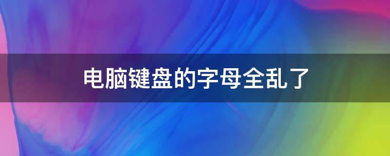 电脑键盘的字母全乱了 电脑键盘的字母全乱了没有fun