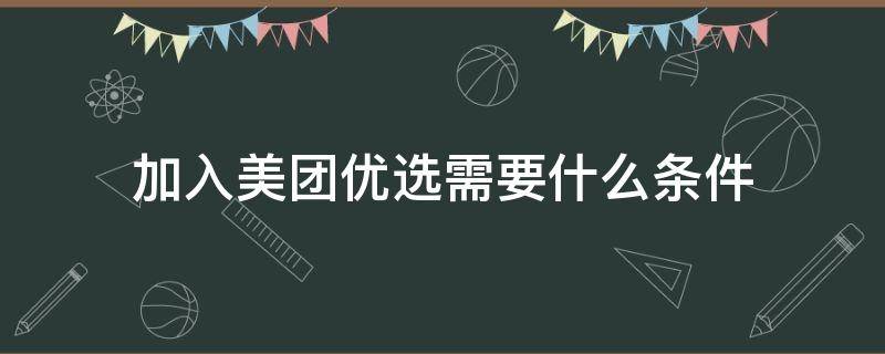 加入美团优选需要什么条件 怎么能加入美团优选