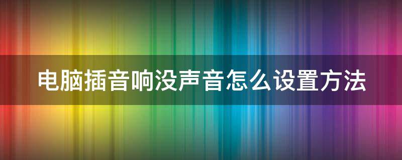 电脑插音响没声音怎么设置方法 电脑扬声器开着但没声音