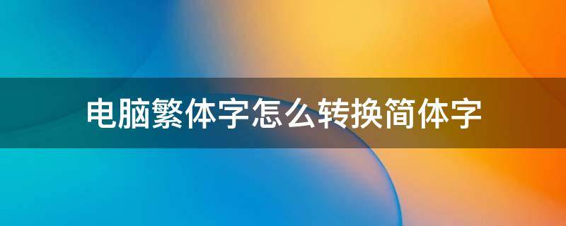 电脑繁体字怎么转换简体字 电脑繁体字怎么转换简体字英文