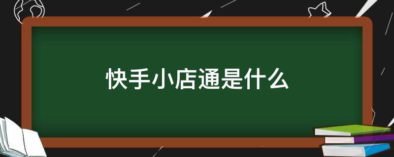 快手小店通是什么 快手小店通是什么意思 怎么收费