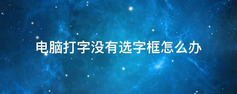 电脑打字没有选字框怎么办 笔记本电脑打字没有选字框怎么办