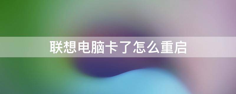 联想电脑卡了怎么重启 联想电脑一直重启怎么回事