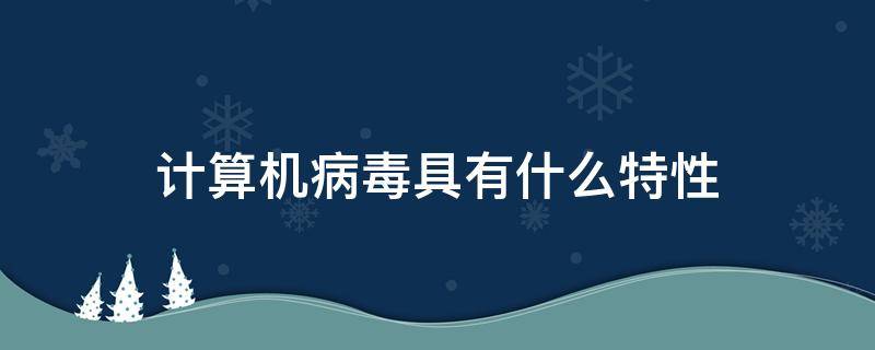 计算机病毒具有什么特性 计算机病毒具有什么特性?