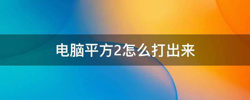 电脑平方2怎么打出来（电脑上平方怎么打出来）