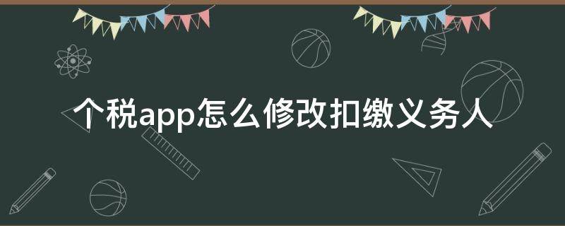 个税app怎么修改扣缴义务人 个税app如何修改扣缴义务人
