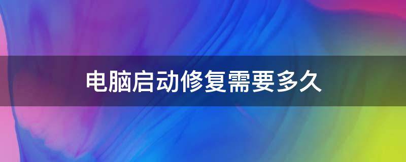 电脑启动修复需要多久 电脑重启修复要多久