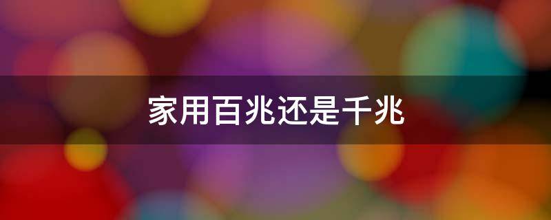 家用百兆还是千兆 家用百兆还是千兆网线