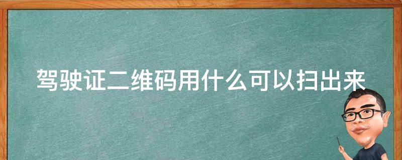 驾驶证二维码用什么可以扫出来（驾驶证二维码用什么可以扫出来呢）
