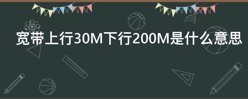 宽带上行30M下行200M是什么意思 上行宽带30m下行宽带200m是什么意思