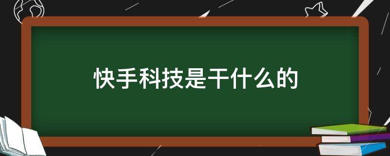快手科技是干什么的 快手科技是什么?